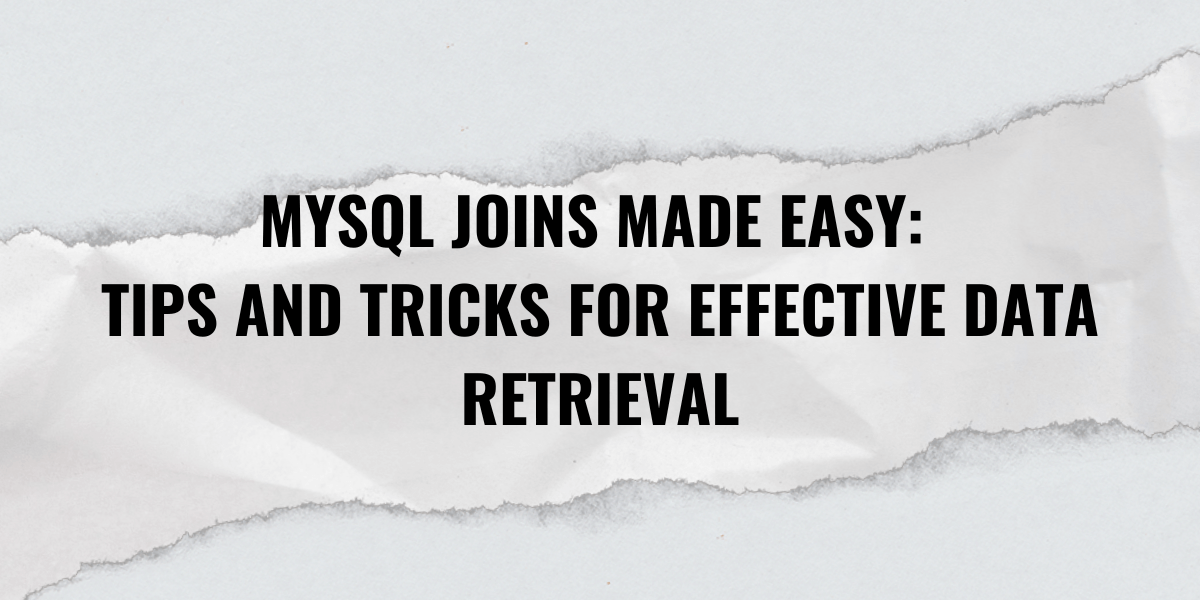 MySQL Joins Made Easy: Tips and Tricks for Effective Data Retrieval